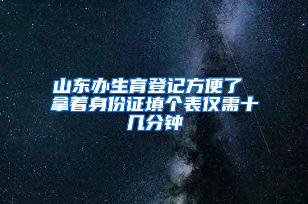 山东办生育登记方便了 拿着身份证填个表仅需十几分钟