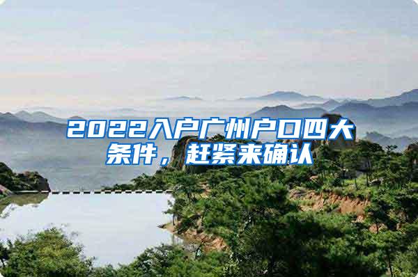 2022入户广州户口四大条件，赶紧来确认