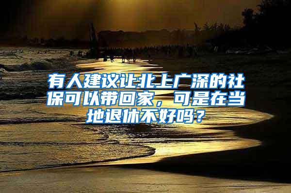 有人建议让北上广深的社保可以带回家，可是在当地退休不好吗？