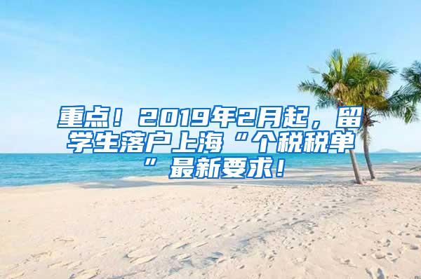 重点！2019年2月起，留学生落户上海“个税税单”最新要求！