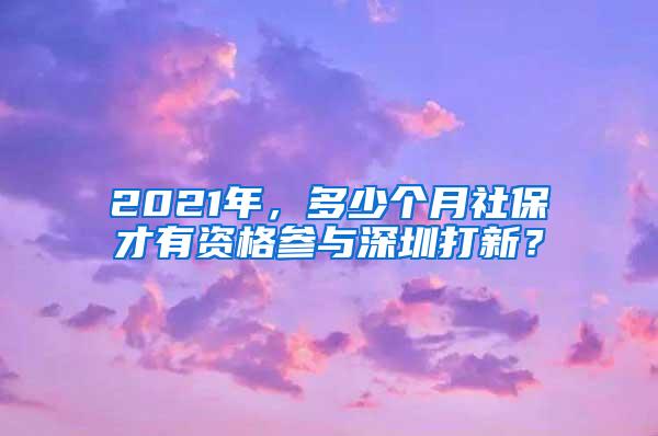 2021年，多少个月社保才有资格参与深圳打新？