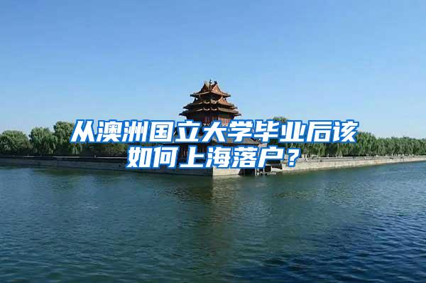 从澳洲国立大学毕业后该如何上海落户？