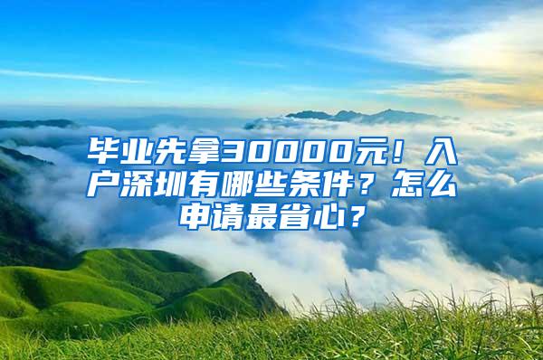 毕业先拿30000元！入户深圳有哪些条件？怎么申请最省心？