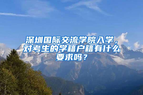 深圳国际交流学院入学，对考生的学籍户籍有什么要求吗？