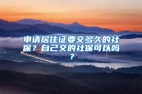 申请居住证要交多久的社保？自己交的社保可以吗？