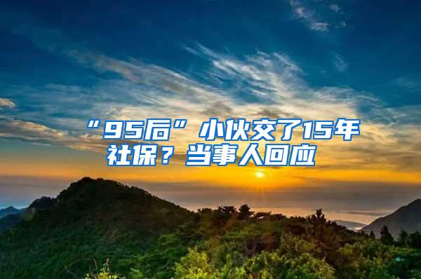 “95后”小伙交了15年社保？当事人回应