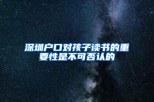 深圳户口对孩子读书的重要性是不可否认的