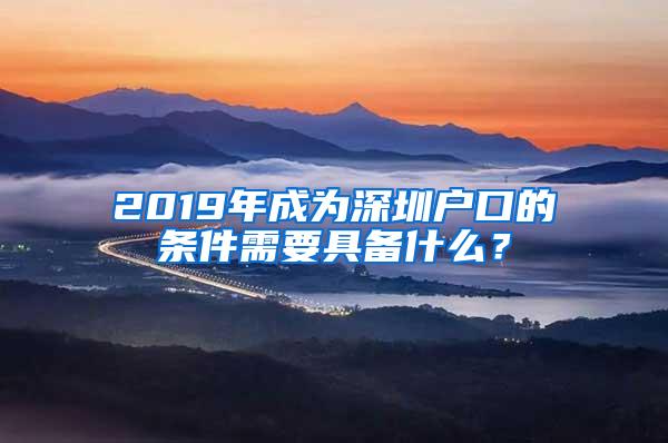 2019年成为深圳户口的条件需要具备什么？