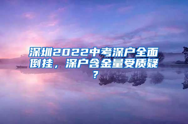 深圳2022中考深户全面倒挂，深户含金量受质疑？