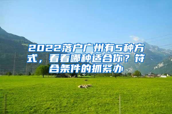 2022落户广州有5种方式，看看哪种适合你？符合条件的抓紧办