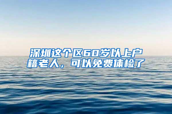 深圳这个区60岁以上户籍老人，可以免费体检了