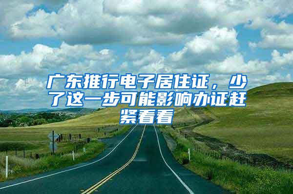 广东推行电子居住证，少了这一步可能影响办证赶紧看看