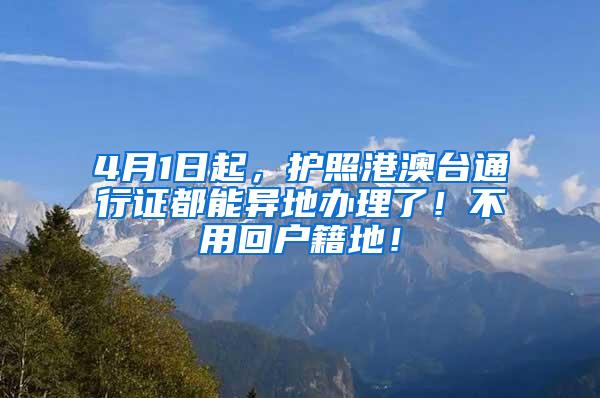 4月1日起，护照港澳台通行证都能异地办理了！不用回户籍地！