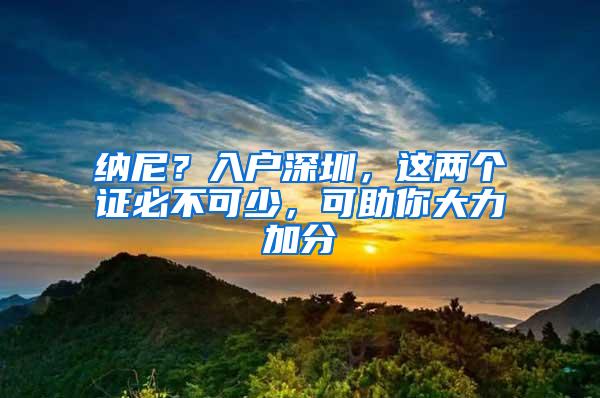 纳尼？入户深圳，这两个证必不可少，可助你大力加分