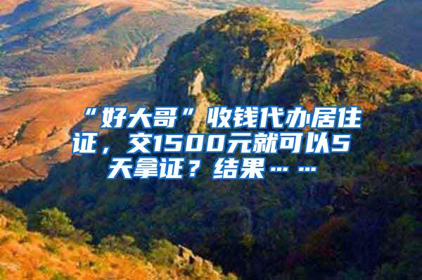 “好大哥”收钱代办居住证，交1500元就可以5天拿证？结果……