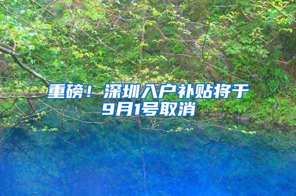 重磅！深圳入户补贴将于9月1号取消