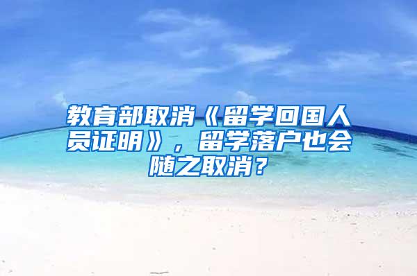 教育部取消《留学回国人员证明》，留学落户也会随之取消？