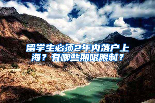 留学生必须2年内落户上海？有哪些期限限制？