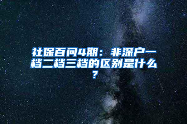 社保百问4期：非深户一档二档三档的区别是什么？