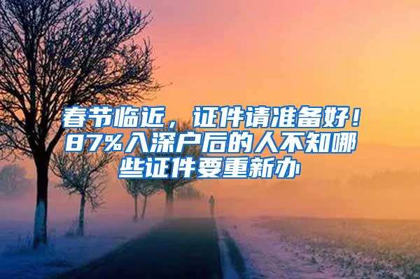 春节临近，证件请准备好！87%入深户后的人不知哪些证件要重新办