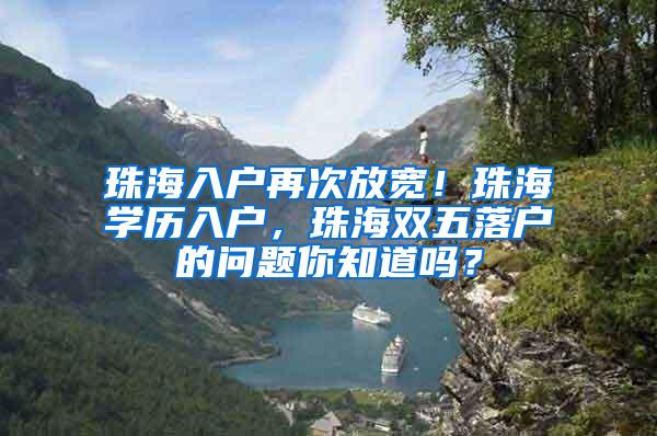 珠海入户再次放宽！珠海学历入户，珠海双五落户的问题你知道吗？