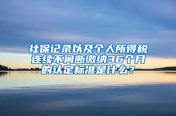 社保记录以及个人所得税连续不间断缴纳36个月的认定标准是什么？