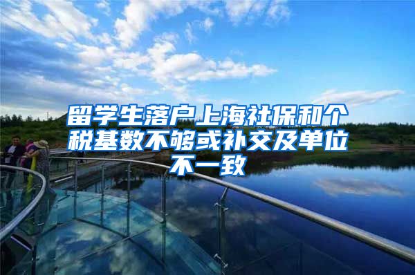 留学生落户上海社保和个税基数不够或补交及单位不一致