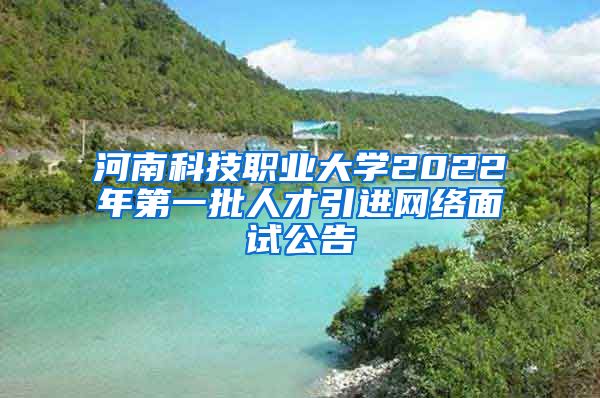 河南科技职业大学2022年第一批人才引进网络面试公告