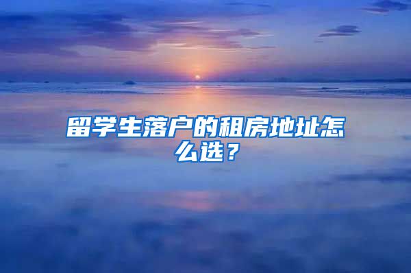 留学生落户的租房地址怎么选？