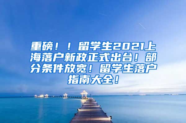 重磅！！留学生2021上海落户新政正式出台！部分条件放宽！留学生落户指南大全！