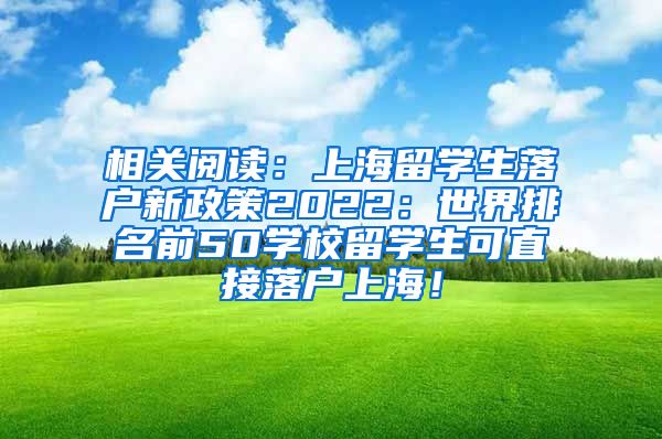 相关阅读：上海留学生落户新政策2022：世界排名前50学校留学生可直接落户上海！