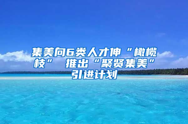 集美向6类人才伸“橄榄枝” 推出“聚贤集美”引进计划