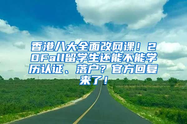 香港八大全面改网课！20Fall留学生还能不能学历认证、落户？官方回复来了！