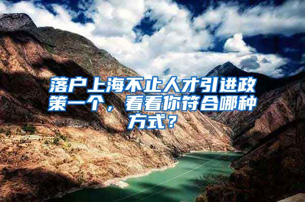 落户上海不止人才引进政策一个，看看你符合哪种方式？