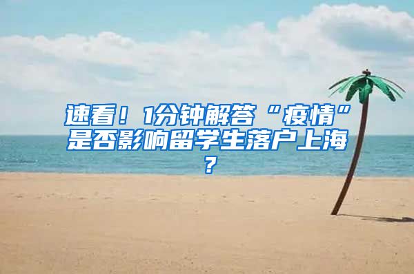 速看！1分钟解答“疫情”是否影响留学生落户上海？