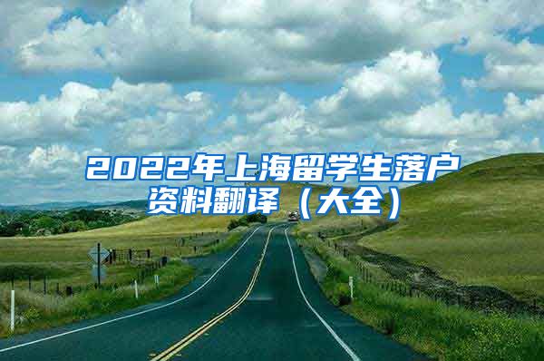 2022年上海留学生落户资料翻译（大全）