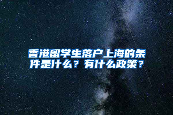 香港留学生落户上海的条件是什么？有什么政策？