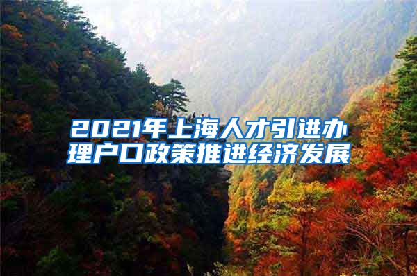 2021年上海人才引进办理户口政策推进经济发展