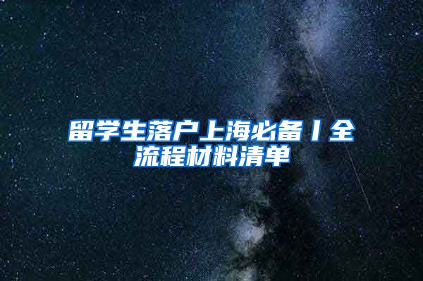 留学生落户上海必备丨全流程材料清单