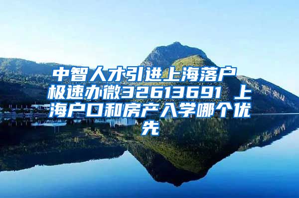 中智人才引进上海落户 极速办微32613691 上海户口和房产入学哪个优先