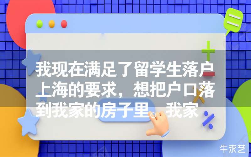 我现在满足了留学生落户上海的要求，想把户口落到我家的房子里。我家