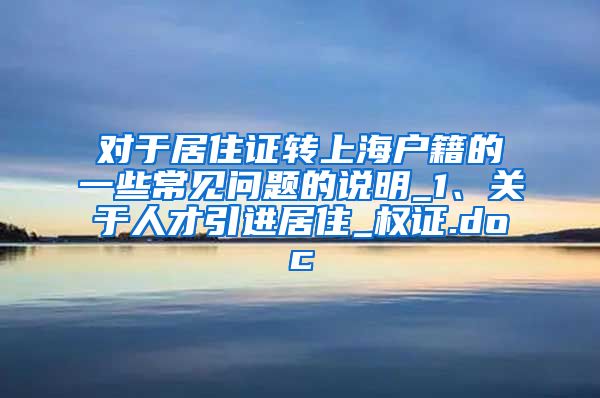 对于居住证转上海户籍的一些常见问题的说明_1、关于人才引进居住_权证.doc