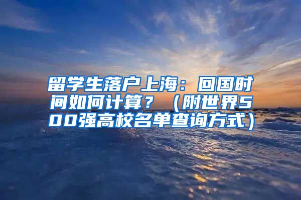 留学生落户上海：回国时间如何计算？（附世界500强高校名单查询方式）