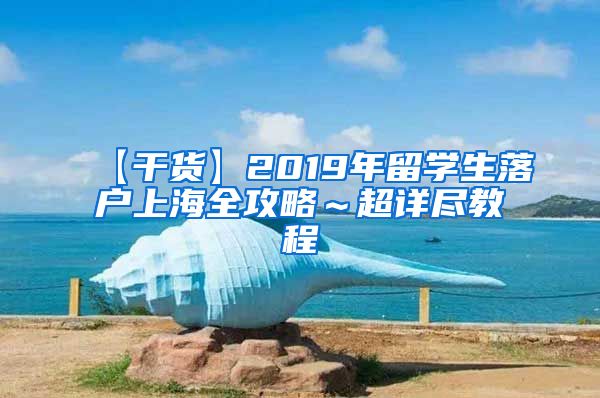 【干货】2019年留学生落户上海全攻略～超详尽教程