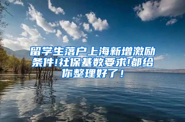 留学生落户上海新增激励条件!社保基数要求!都给你整理好了！