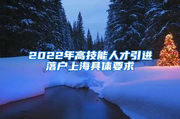 2022年高技能人才引进落户上海具体要求