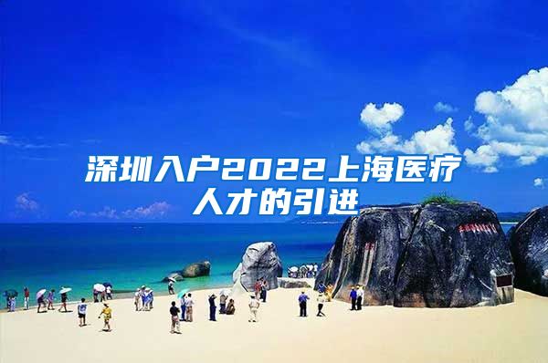 深圳入户2022上海医疗人才的引进