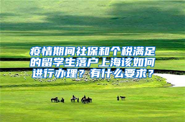 疫情期间社保和个税满足的留学生落户上海该如何进行办理？有什么要求？