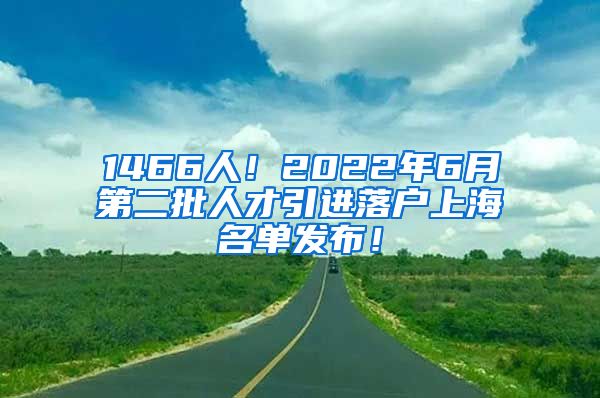 1466人！2022年6月第二批人才引进落户上海名单发布！