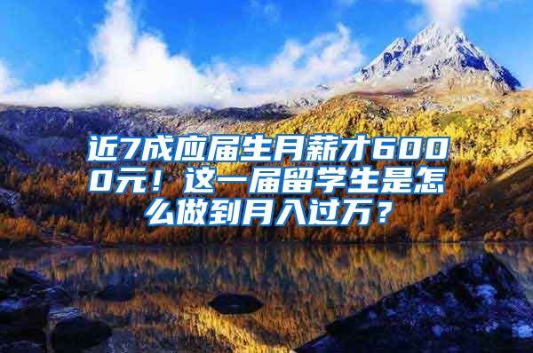 近7成应届生月薪才6000元！这一届留学生是怎么做到月入过万？